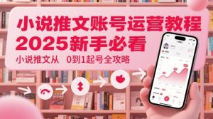 小说推文账号运营起号教程,2025新手必看,小说推文从0到1起号全攻略-聊项目