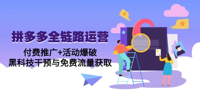 拼多多全链路运营5月课：付费推广+活动爆破，黑科技干预与免费流量获取-聊项目