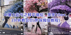AI暴力起号之鲜花墙绘,条条10w+,3分钟教会你(附保姆级教程)-聊项目