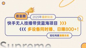 快手无人直播带货蓝海项目，日赚800+，多设备同时播，轻松构建躺赚模式-聊项目