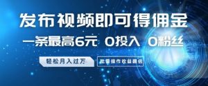 发布视频即可得佣金,一条最高6元,0投入 0粉丝  会发视频就行,月入过W,批量操作收益翻倍【揭秘】-聊项目