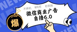 微信商业广告自撸玩法6.0,不养机,0封控,单号50+可矩阵操作【揭秘】-聊项目
