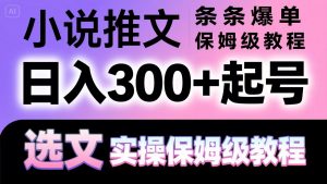 小说推文条条爆单,日入300+起号,选文,实操保姆级教程-聊项目