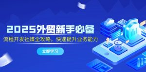2025外贸新手必备,流程开发社媒全攻略,快速提升业务能力-聊项目