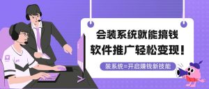 会装系统就能搞钱,软件推广轻松变现!-聊项目