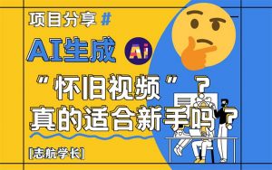 AI生成“怀旧视频”真的很适合新手?详细讲解!-聊项目