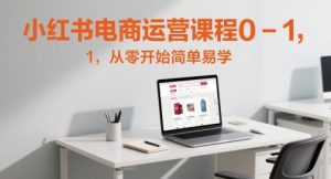小红书电商运营课程0-1,从零开始简单易学-聊项目