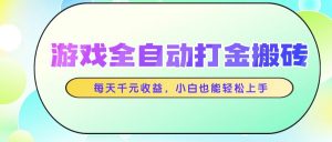 游戏全自动打金搬砖,每天千元收益,小白也能轻松上手-聊项目