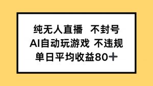 纯无人直播不封号，AI自动玩游戏，单日收益80+-聊项目