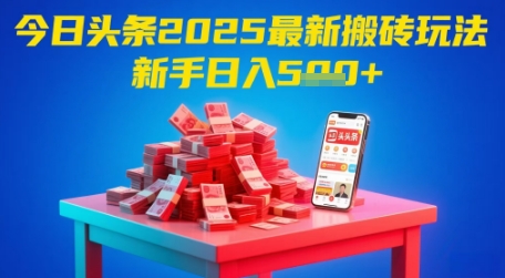 今日头条2025年最新搬砖玩法，新手也能轻松日入5张-聊项目