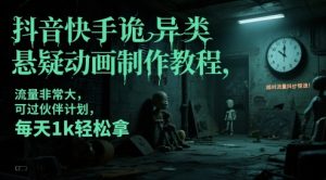 抖音快手诡异类悬疑动画制作教程，流量非常大，可过伙伴计划，每天1k轻松拿-聊项目