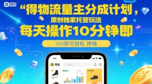 得物流量主分成计划,原创独家托管玩法,每天操作10分钟即可轻松挣米【揭秘】-聊项目