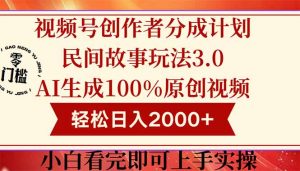 视频号创作者分成民间故事玩法3.0，100%原创视频高收益，轻松日入2000+-聊项目
