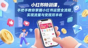 小红书特训课,手把手教你掌握小红书运营全流程,实现流量与变现双丰收-聊项目