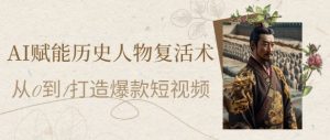 AI赋能历史人物复活术:从0到1打造爆款短视频,7天涨粉10W,小白也能月入过1W-聊项目
