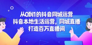 从0到1的抖音同城运营,抖音本地生活运营,同城直播,打造百万直播间-聊项目
