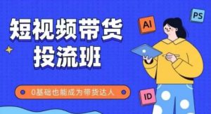 抖音快手短视频带货投流班,详细又全面的抖音快手带货实操课,零基础也能成为带货达人-聊项目