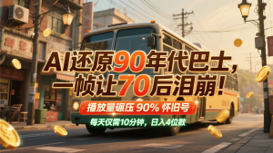 AI还原90年代巴士,一帧让70后泪崩!播放量碾压90%怀旧号,每天10分钟,日入4位数-聊项目