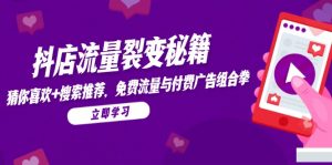 抖店流量裂变秘籍,猜你喜欢,搜索推荐,免费流量与付费广告组合拳-聊项目