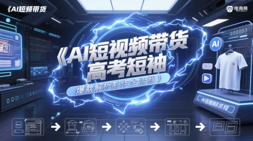 AI短视频带货高考短袖爆款解析制作全流程-聊项目