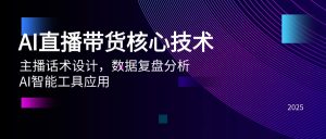 AI直播带货核心技术,主播话术设计,数据复盘分析,AI智能工具应用-聊项目