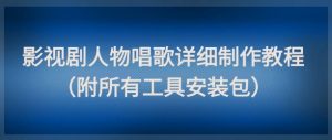 影视剧人物唱歌详细制作教程,点赞量动辄几十W(附所有工具安装包)-聊项目