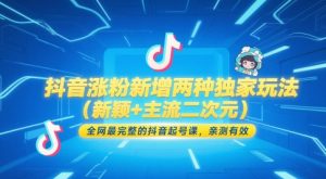 抖音涨粉新增两种独家玩法(新颖+主流二次元),全网最完整的抖音起号课,亲测有效-聊项目