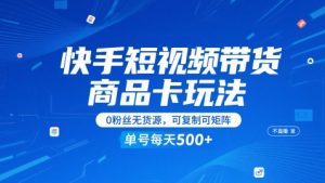 快手短视频带货商品卡玩法,不直播不发视频,0粉丝无货源,可复制可矩阵,单号每天1-5张-聊项目
