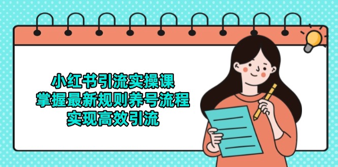 小红书引流实操课，掌握最新规则养号流程，实现高效引流-聊项目