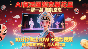 AI复活国潮京剧花旦,一颦一笑美到窒息,10分钟做出10W+爆款视频,多种变现方式-聊项目