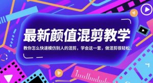 最新颜值混剪教学,教你怎么快速模仿别人的混剪,学会这一套,做混剪很轻松-聊项目