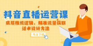 5月新课-抖音直播运营课,底层推流逻辑,精准流量获取,话术设计方法-聊项目