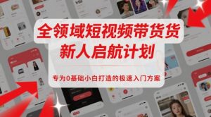 全领域短视频带货新人启航计划,专为0基础小白打造的极速入门方案-聊项目