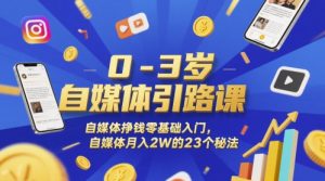 0-3岁自媒体引路课,自媒体挣钱零基础入门,自媒体月入2W的23个秘法-聊项目
