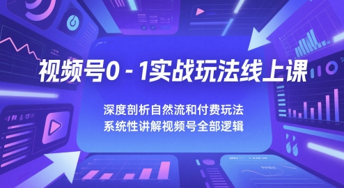视频号0-1实战玩法线上课，深度剖析自然流和付费玩法，统性讲解视频号全部逻辑-聊项目