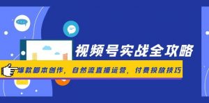 视频号实战全攻略,爆款脚本创作,自然流直播运营,付费投放技巧-聊项目