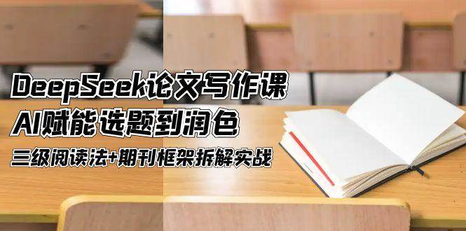 DeepSeek论文写作课，AI赋能选题到润色，三级阅读法+期刊框架拆解实战-聊项目