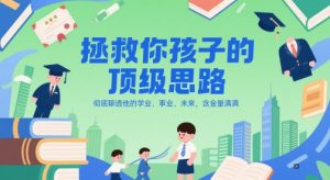 付费文章:拯救你孩子的顶级思路,彻底聊透他的学业、事业、未来,含金量满满-聊项目
