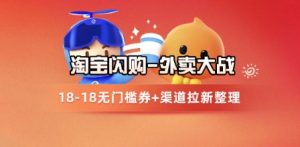 淘宝闪购项目_外卖大战升级，拉新渠道整理+完整打法拆解-聊项目