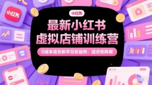 最新小红书虚拟店铺训练营，0成本适合新手见收益快，适合矩阵做-聊项目