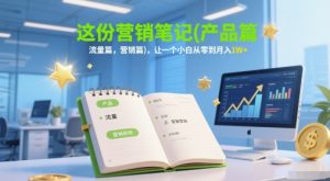 这份营销笔记(产品篇,流量篇,营销篇),让一个小白从零到月入1W+-聊项目