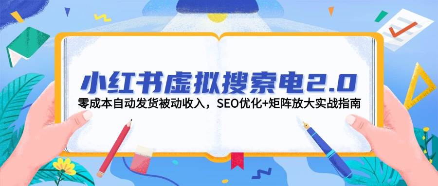 小红书虚拟搜索电2.0，零成本自动发货被动收入，SEO优化+矩阵放大实战指南-聊项目
