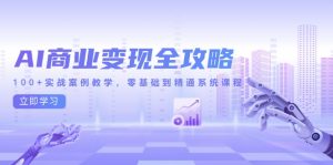 AI商业变现全攻略,100+实战案例教学,零基础到精通系统课程-聊项目
