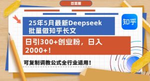 25年5月最新Deepseek批量做知乎长文,日引300+创业粉,日入1k+,可复制调教公式全行业适用-聊项目