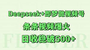 Deepseek+即梦做视频号,条条视频爆火,日收稳破500+-聊项目