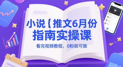 小说推文6月份指南实操课，看完视频教程，0粉就可做-聊项目