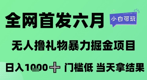 全网首发六月，无人撸礼物暴力掘金项目，日入1K+门槛低，当天拿结果，小白可玩【揭秘】-聊项目