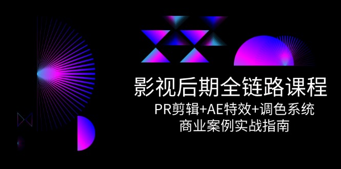 影视后期全链路课程，PR剪辑+AE特效+调色系统，商业案例实战指南-聊项目