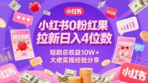 小红书0粉红果短剧拉新日入4位，数短剧总收益10W+大佬实操经验分享-聊项目