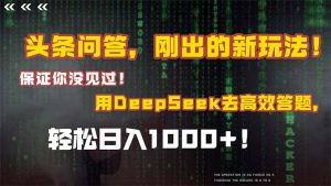 头条问答,刚出的新玩法!保证你没见过!结合Deepseek高效答题,轻松日…-聊项目